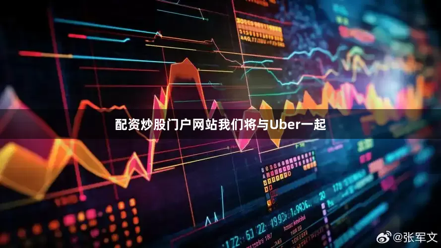 配资炒股门户网站我们将与Uber一起