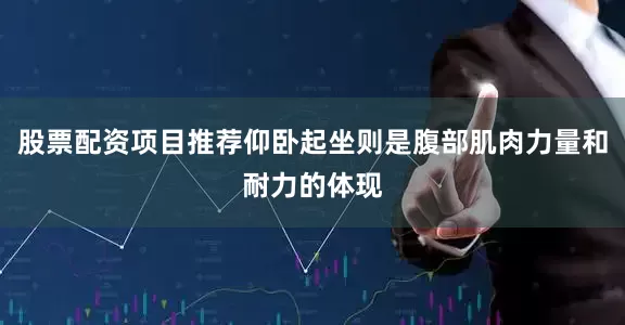 股票配资项目推荐仰卧起坐则是腹部肌肉力量和耐力的体现