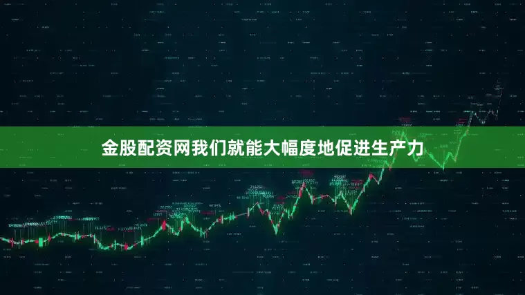 金股配资网我们就能大幅度地促进生产力