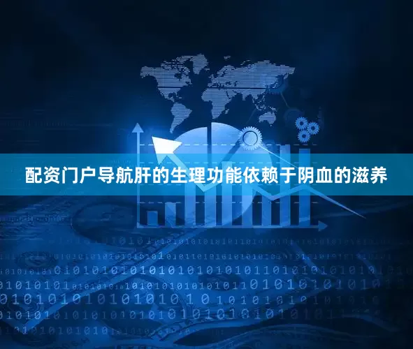 配资门户导航肝的生理功能依赖于阴血的滋养