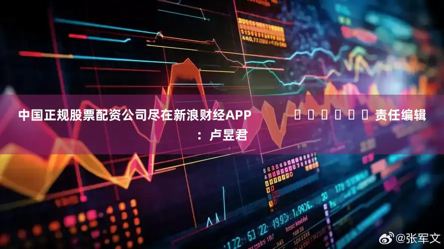 中国正规股票配资公司尽在新浪财经APP            						责任编辑：卢昱君