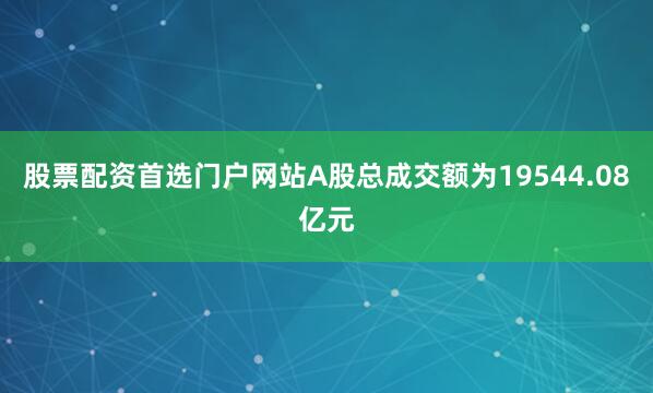 股票配资首选门户网站A股总成交额为19544.08亿元