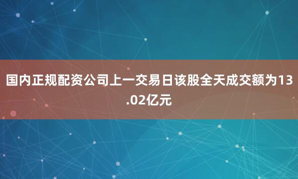国内正规配资公司上一交易日该股全天成交额为13.02亿元