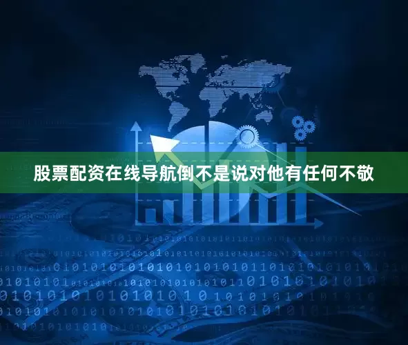 股票配资在线导航倒不是说对他有任何不敬